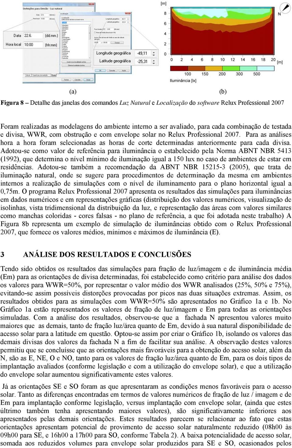 Adotou-se como valor de referência para iluminância o estabelecido pela Norma ABNT NBR 5413 (1992), que determina o nível mínimo de iluminação igual a 150 lux no caso de ambientes de estar em