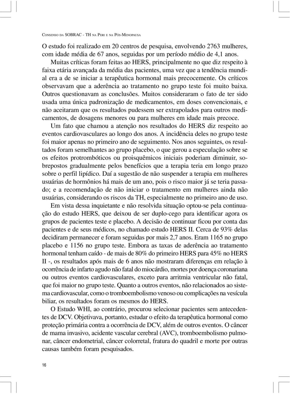 mais precocemente. Os críticos observavam que a aderência ao tratamento no grupo teste foi muito baixa. Outros questionavam as conclusões.