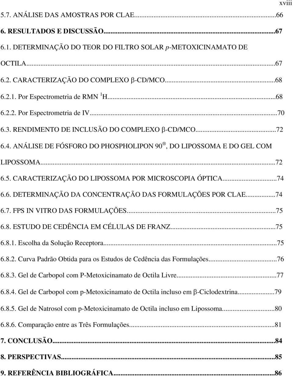 ANÁLISE DE FÓSFORO DO PHOSPHOLIPON 90, DO LIPOSSOMA E DO GEL COM LIPOSSOMA...72 6.5. CARACTERIZAÇÃO DO LIPOSSOMA POR MICROSCOPIA ÓPTICA...74 6.6. DETERMINAÇÃO DA CONCENTRAÇÃO DAS FORMULAÇÕES POR CLAE.