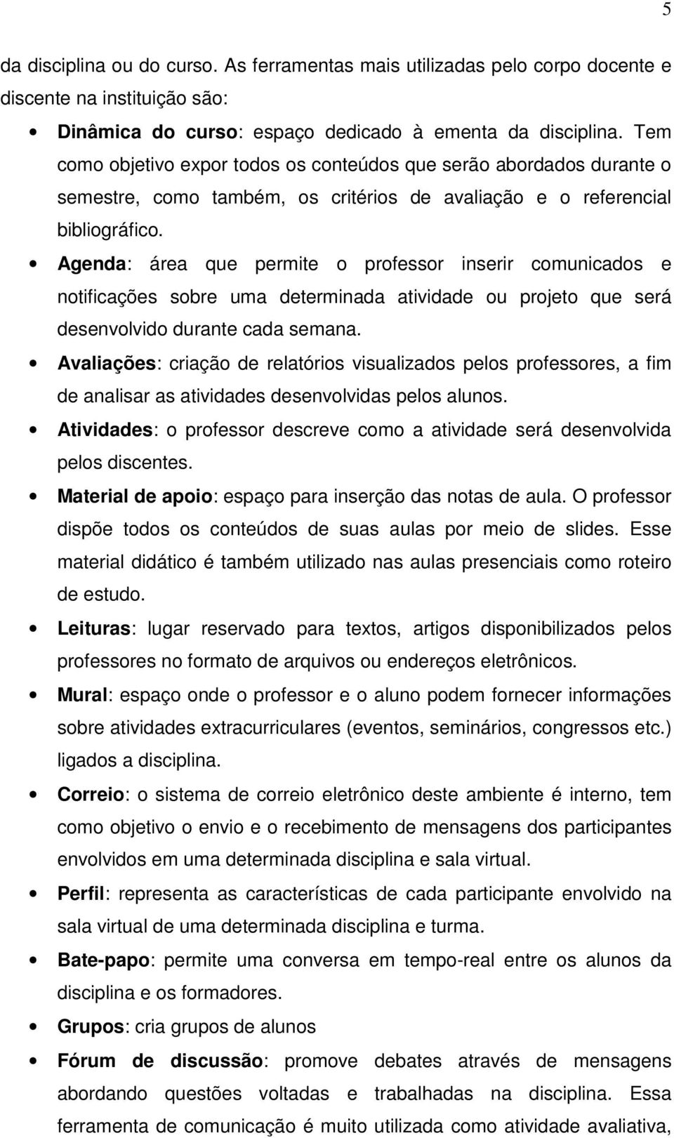 Agenda: área que permite o professor inserir comunicados e notificações sobre uma determinada atividade ou projeto que será desenvolvido durante cada semana.