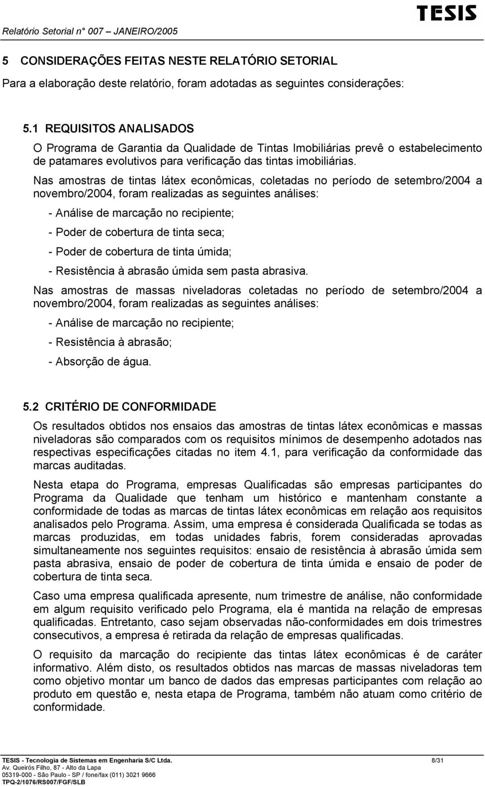 Nas amostras de tintas látex econômicas, coletadas no período de setembro/2004 a novembro/2004, foram realizadas as seguintes análises: - Análise de marcação no recipiente; - Poder de cobertura de