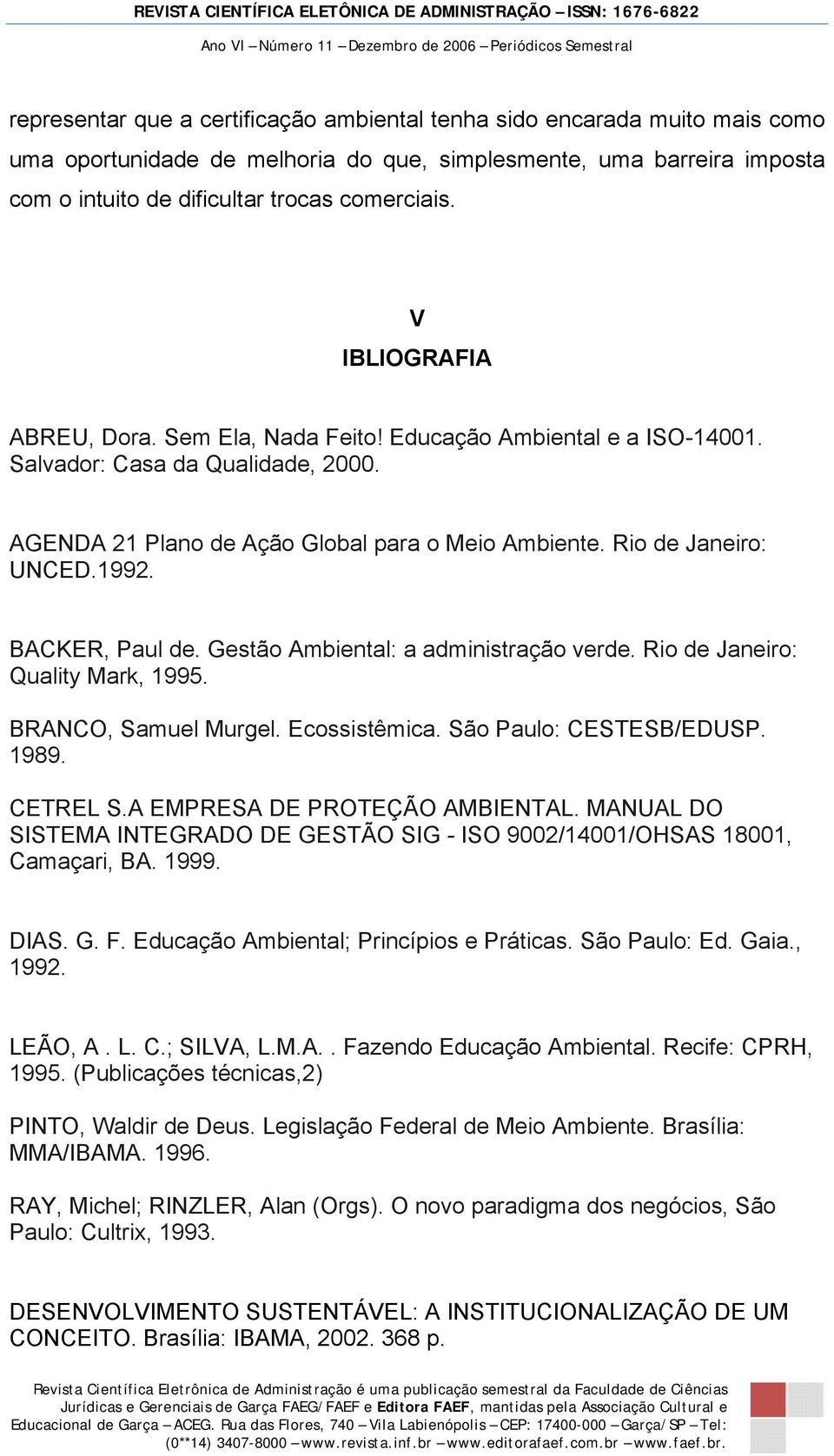 BACKER, Paul de. Gestão Ambiental: a administração verde. Rio de Janeiro: Quality Mark, 1995. BRANCO, Samuel Murgel. Ecossistêmica. São Paulo: CESTESB/EDUSP. 1989. CETREL S.