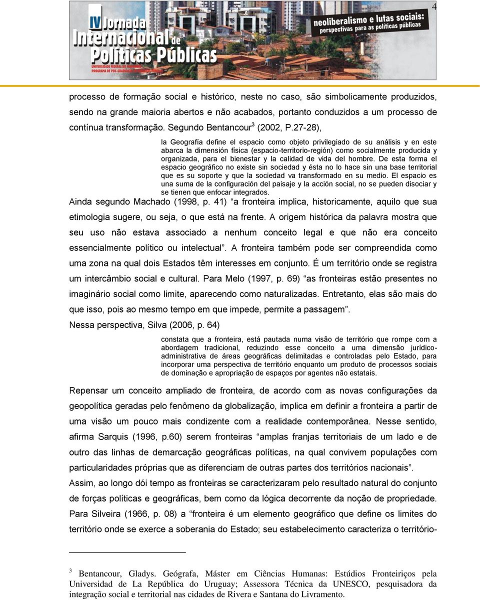 27-28), la Geografía define el espacio como objeto privilegiado de su análisis y en este abarca la dimensión física (espacio-territorio-región) como socialmente producida y organizada, para el