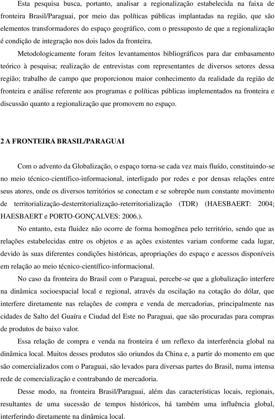 Metodologicamente foram feitos levantamentos bibliográficos para dar embasamento teórico à pesquisa; realização de entrevistas com representantes de diversos setores dessa região; trabalho de campo