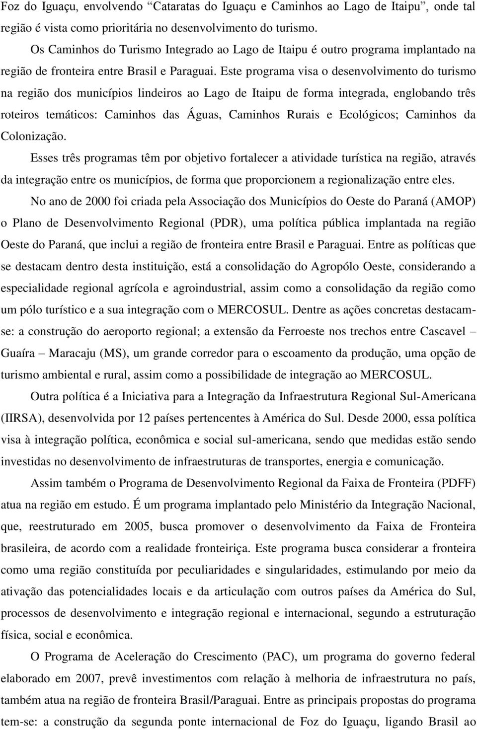 Este programa visa o desenvolvimento do turismo na região dos municípios lindeiros ao Lago de Itaipu de forma integrada, englobando três roteiros temáticos: Caminhos das Águas, Caminhos Rurais e