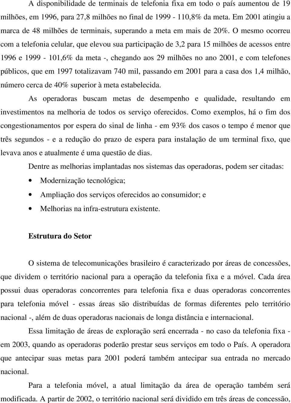 O mesmo ocorreu com a telefonia celular, que elevou sua participação de 3,2 para 15 milhões de acessos entre 1996 e 1999-101,6% da meta -, chegando aos 29 milhões no ano 2001, e com telefones