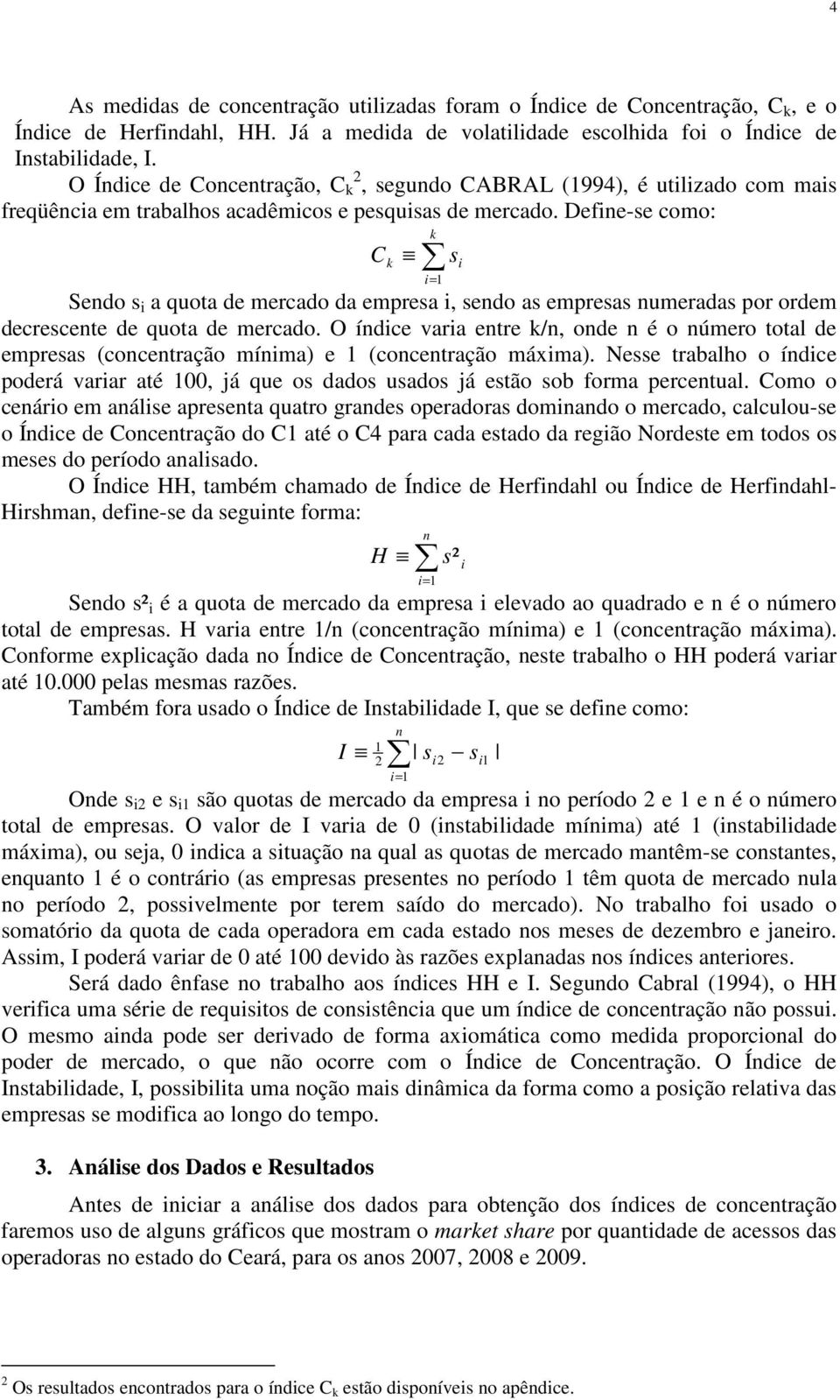 Define-se como: k C k s i Sendo s i a quota de mercado da empresa i, sendo as empresas numeradas por ordem decrescente de quota de mercado.