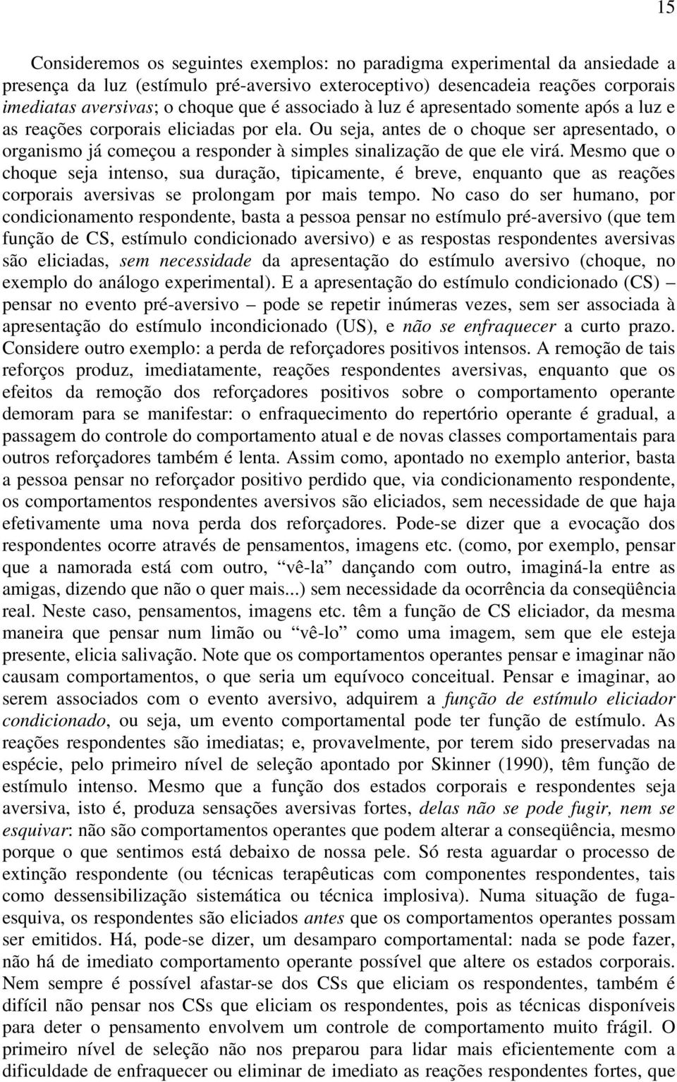 Ou seja, antes de o choque ser apresentado, o organismo já começou a responder à simples sinalização de que ele virá.