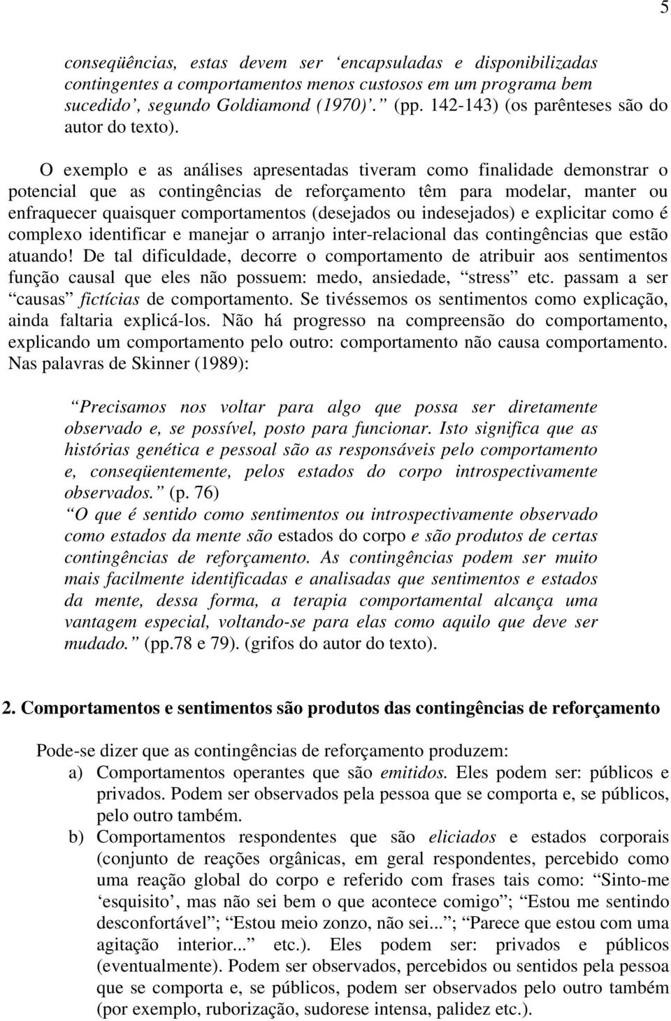 O exemplo e as análises apresentadas tiveram como finalidade demonstrar o potencial que as contingências de reforçamento têm para modelar, manter ou enfraquecer quaisquer comportamentos (desejados ou