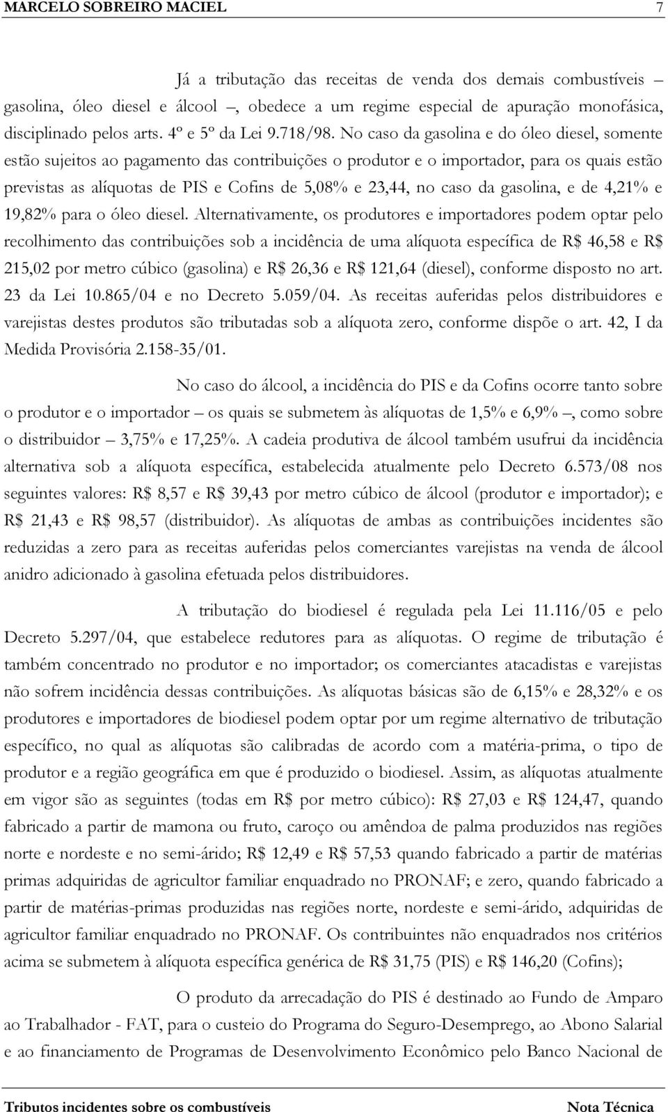 No caso da gasolina e do óleo diesel, somente estão sujeitos ao pagamento das contribuições o produtor e o importador, para os quais estão previstas as alíquotas de PIS e Cofins de 5,08% e 23,44, no