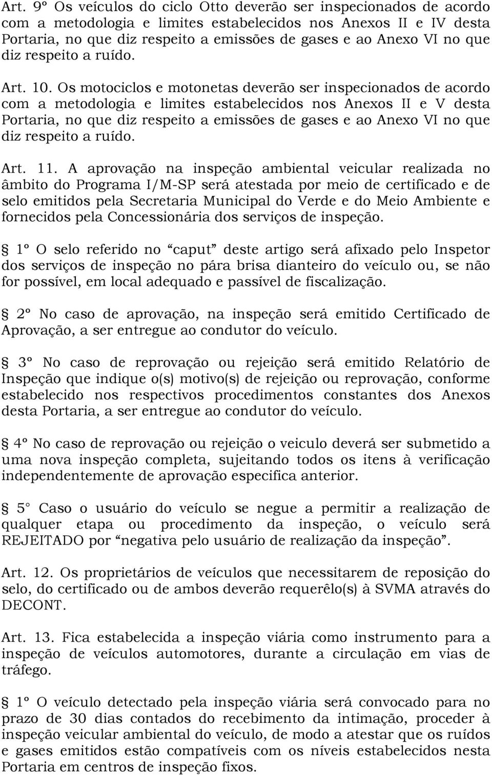 Os motociclos e motonetas deverão ser inspecionados de acordo com a metodologia e limites estabelecidos nos Anexos II e V desta Portaria, no que diz respeito a emissões de gases e ao Anexo VI no que