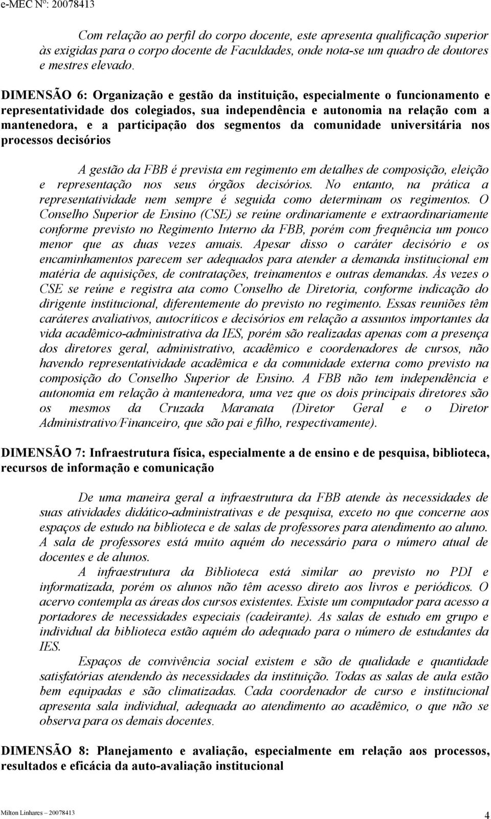 segmentos da comunidade universitária nos processos decisórios A gestão da FBB é prevista em regimento em detalhes de composição, eleição e representação nos seus órgãos decisórios.