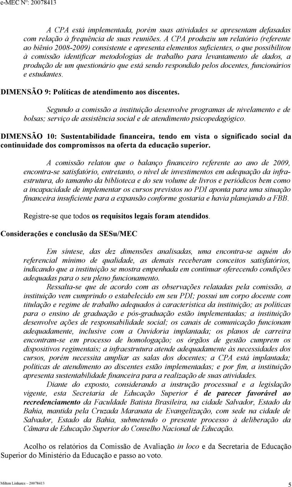 dados, a produção de um questionário que está sendo respondido pelos docentes, funcionários e estudantes. DIMENSÃO 9: Políticas de atendimento aos discentes.