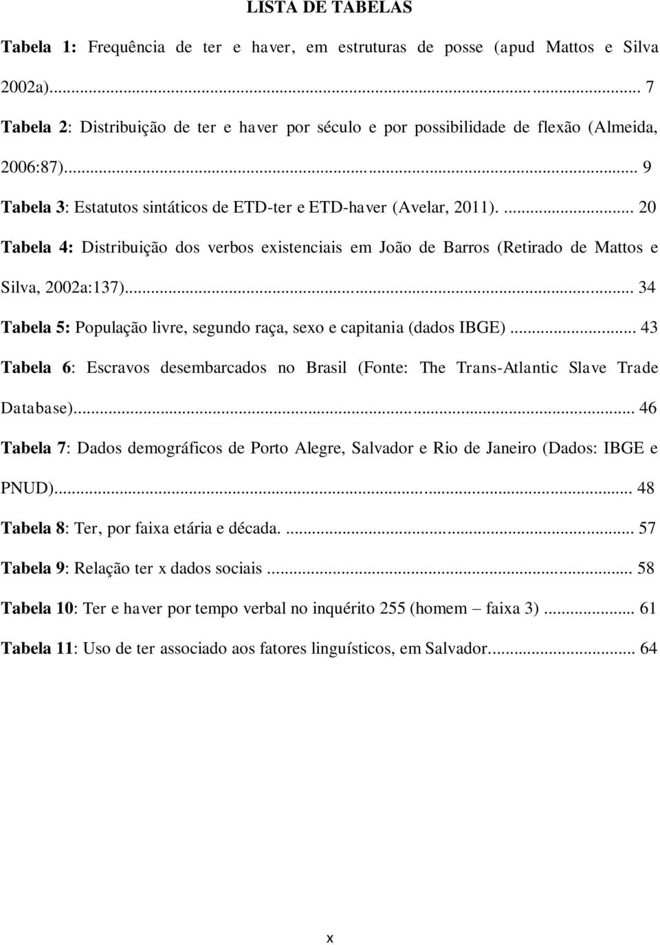 ... 20 Tabela 4: Distribuição dos verbos existenciais em João de Barros (Retirado de Mattos e Silva, 2002a:137)... 34 Tabela 5: População livre, segundo raça, sexo e capitania (dados IBGE).