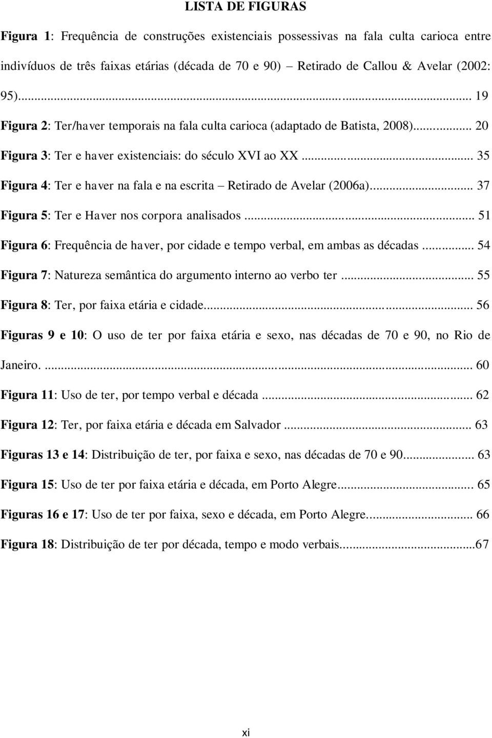 .. 35 Figura 4: Ter e haver na fala e na escrita Retirado de Avelar (2006a)... 37 Figura 5: Ter e Haver nos corpora analisados.