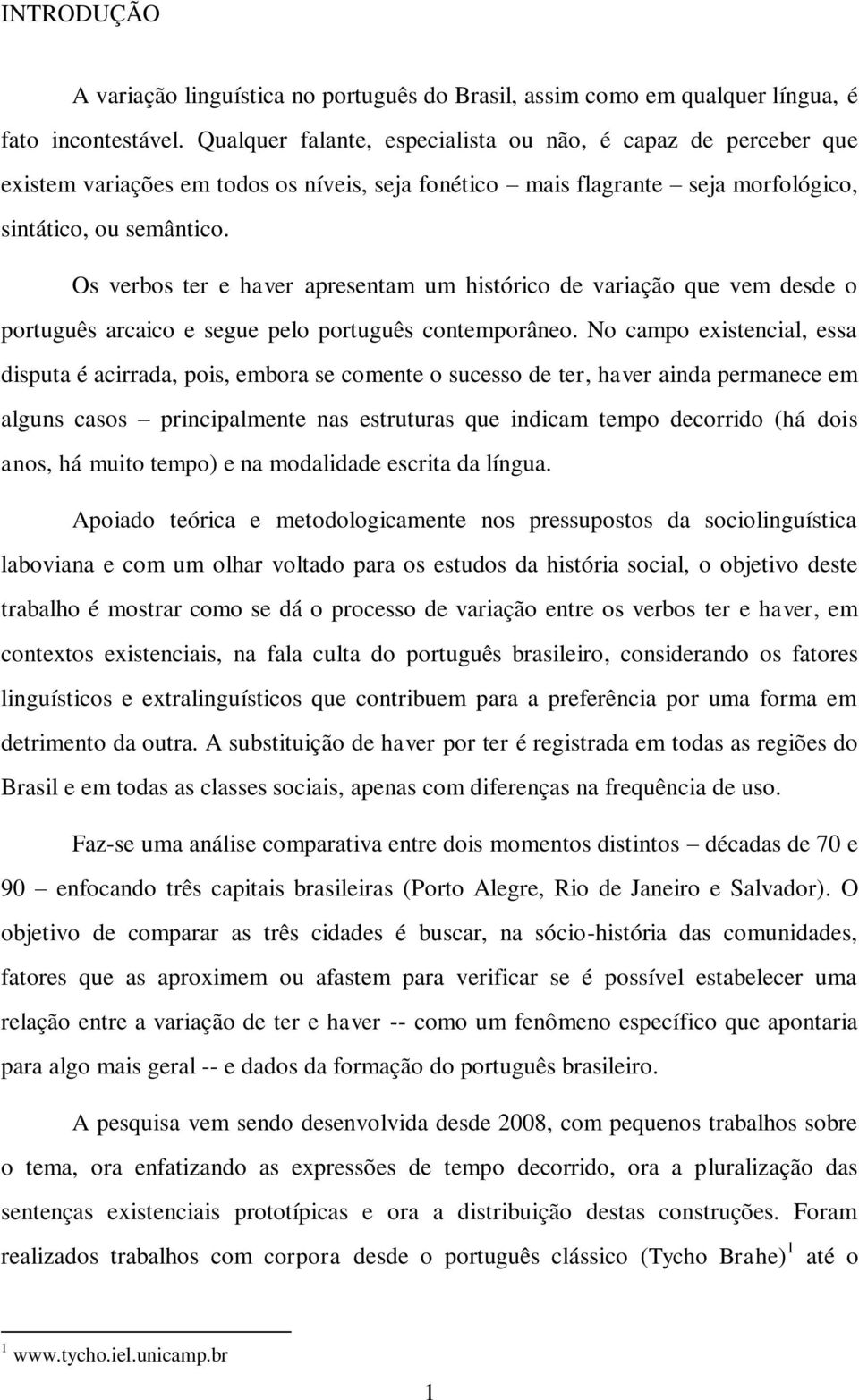 Os verbos ter e haver apresentam um histórico de variação que vem desde o português arcaico e segue pelo português contemporâneo.