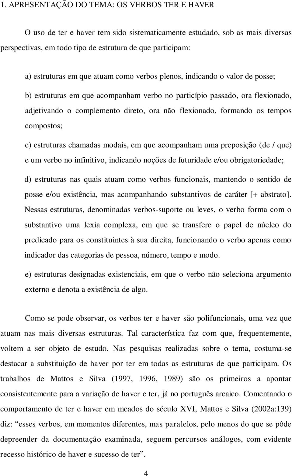 formando os tempos compostos; c) estruturas chamadas modais, em que acompanham uma preposição (de / que) e um verbo no infinitivo, indicando noções de futuridade e/ou obrigatoriedade; d) estruturas