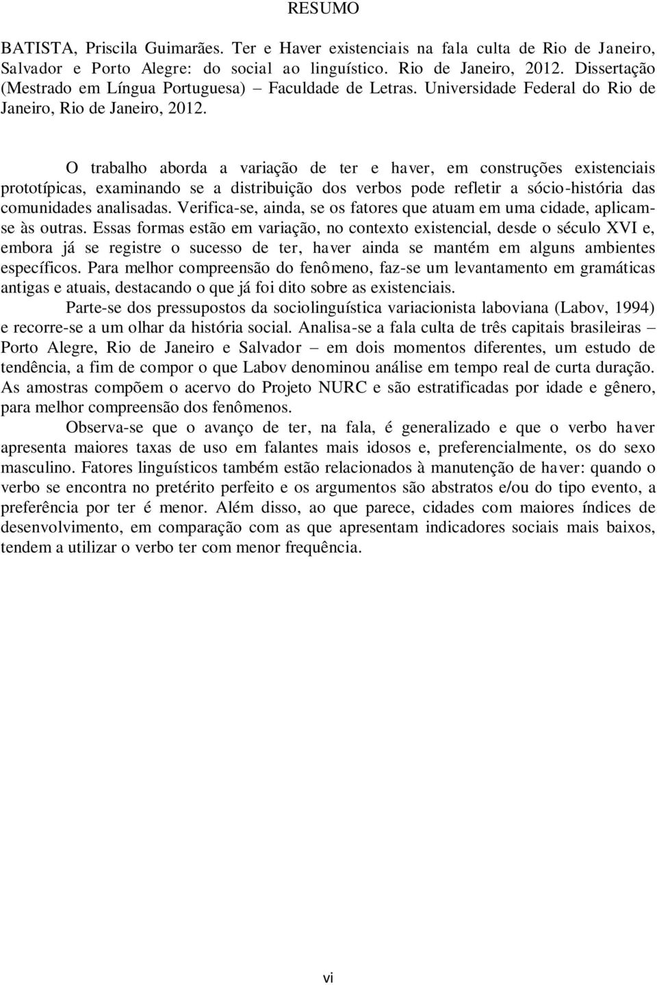 O trabalho aborda a variação de ter e haver, em construções existenciais prototípicas, examinando se a distribuição dos verbos pode refletir a sócio-história das comunidades analisadas.