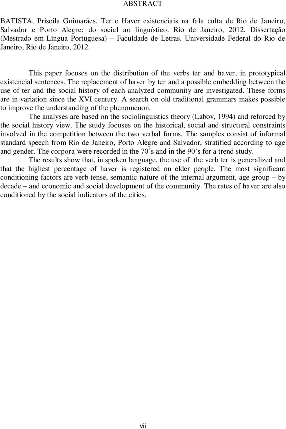 This paper focuses on the distribution of the verbs ter and haver, in prototypical existencial sentences.