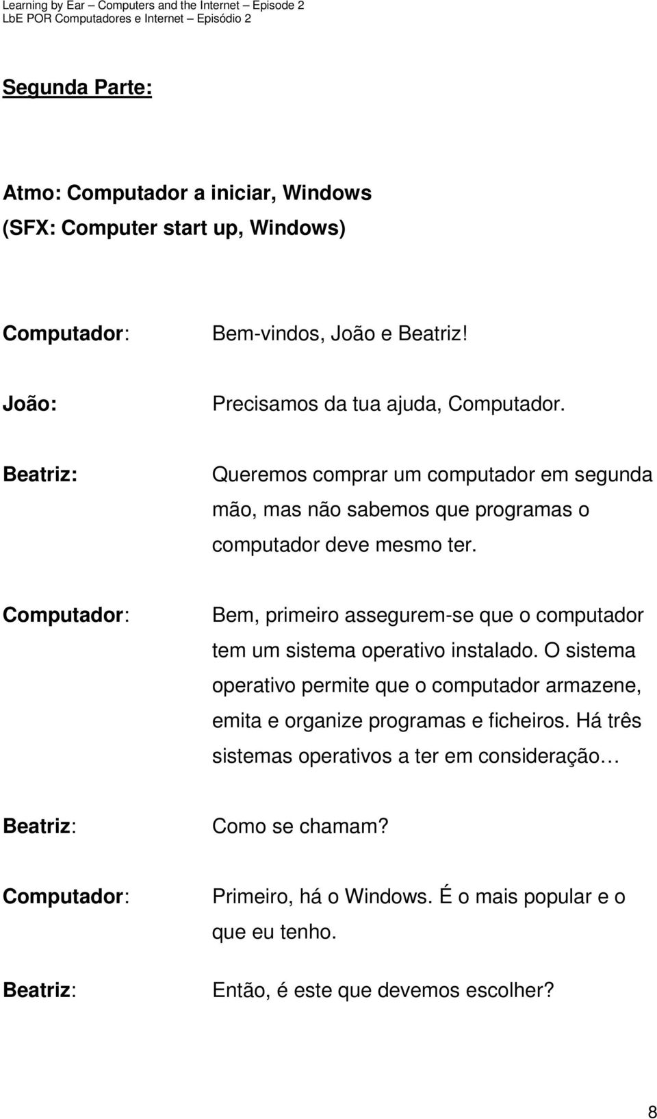 Bem, primeiro assegurem-se que o computador tem um sistema operativo instalado.