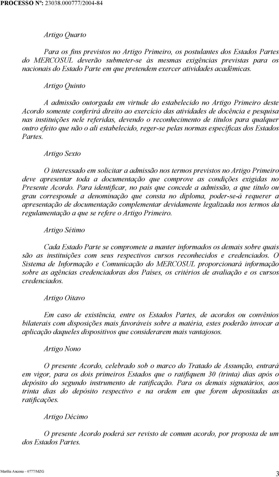 Artigo Quinto A admissão outorgada em virtude do estabelecido no Artigo Primeiro deste Acordo somente conferirá direito ao exercício das atividades de docência e pesquisa nas instituições nele