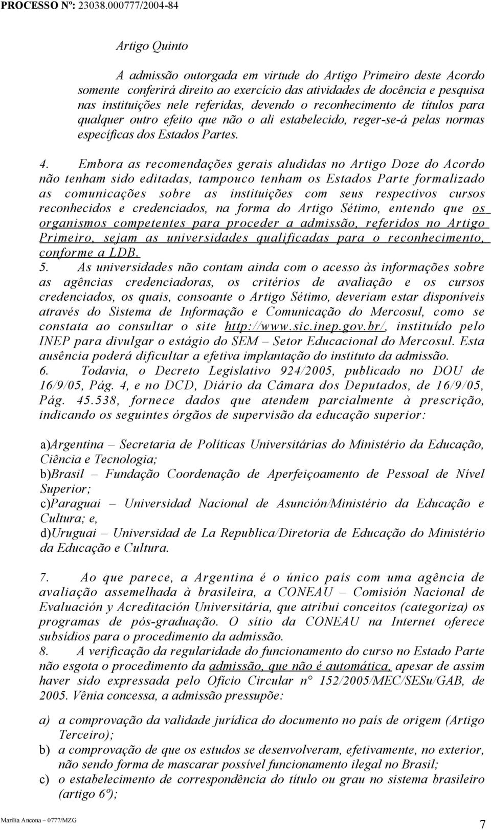 Embora as recomendações gerais aludidas no Artigo Doze do Acordo não tenham sido editadas, tampouco tenham os Estados Parte formalizado as comunicações sobre as instituições com seus respectivos