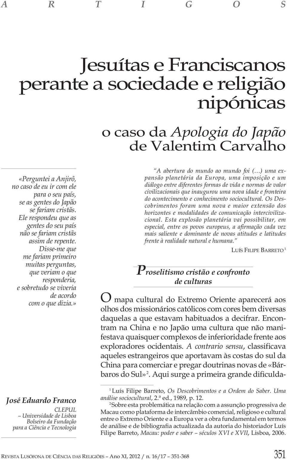 Disse-me que me fariam primeiro muitas perguntas, que veriam o que responderia, e sobretudo se viveria de acordo com o que dizia.