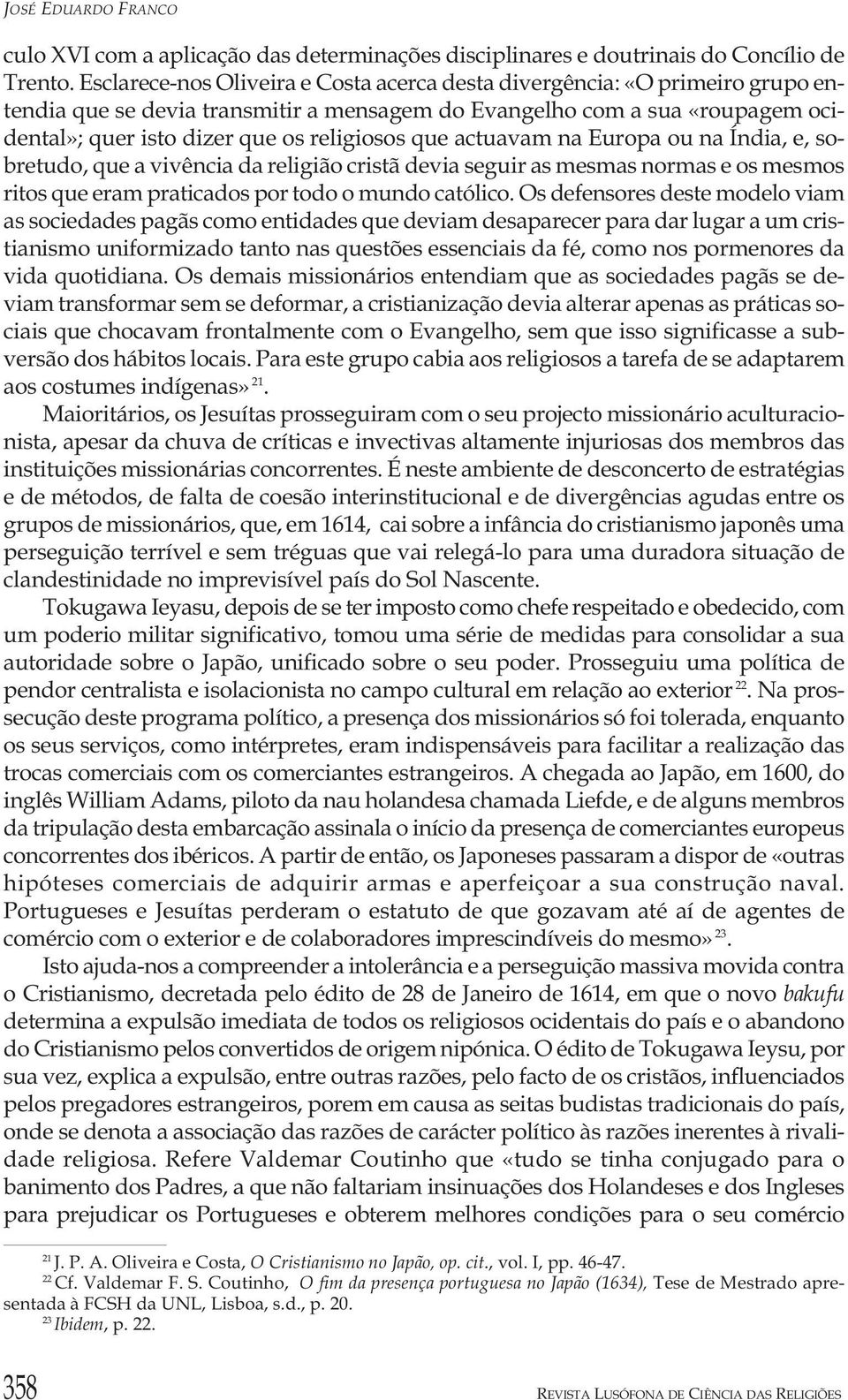 que actuavam na Europa ou na Índia, e, sobretudo, que a vivência da religião cristã devia seguir as mesmas normas e os mesmos ritos que eram praticados por todo o mundo católico.