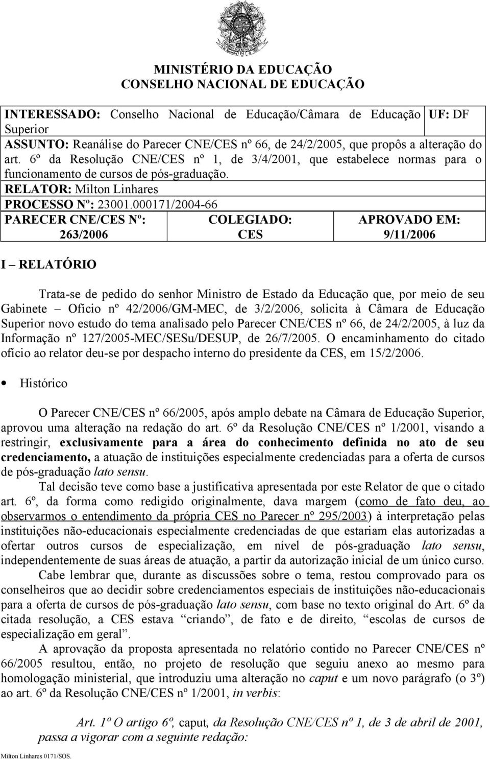 000171/2004-66 PARECER CNE/CES Nº: COLEGIADO: APROVADO EM: 263/2006 CES 9/11/2006 I RELATÓRIO Trata-se de pedido do senhor Ministro de Estado da Educação que, por meio de seu Gabinete Ofício nº