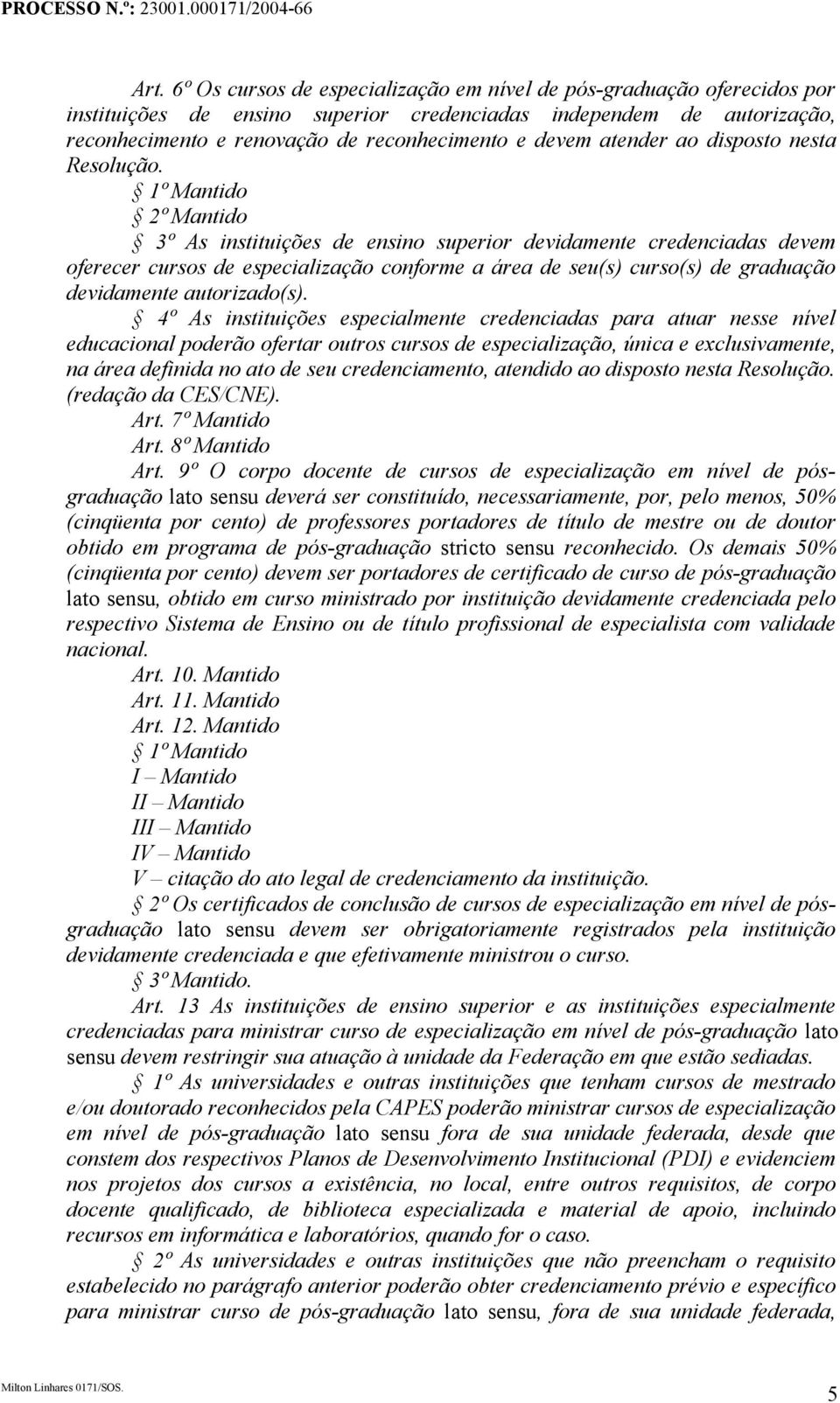 1º Mantido 2º Mantido 3º As instituições de ensino superior devidamente credenciadas devem oferecer cursos de especialização conforme a área de seu(s) curso(s) de graduação devidamente autorizado(s).