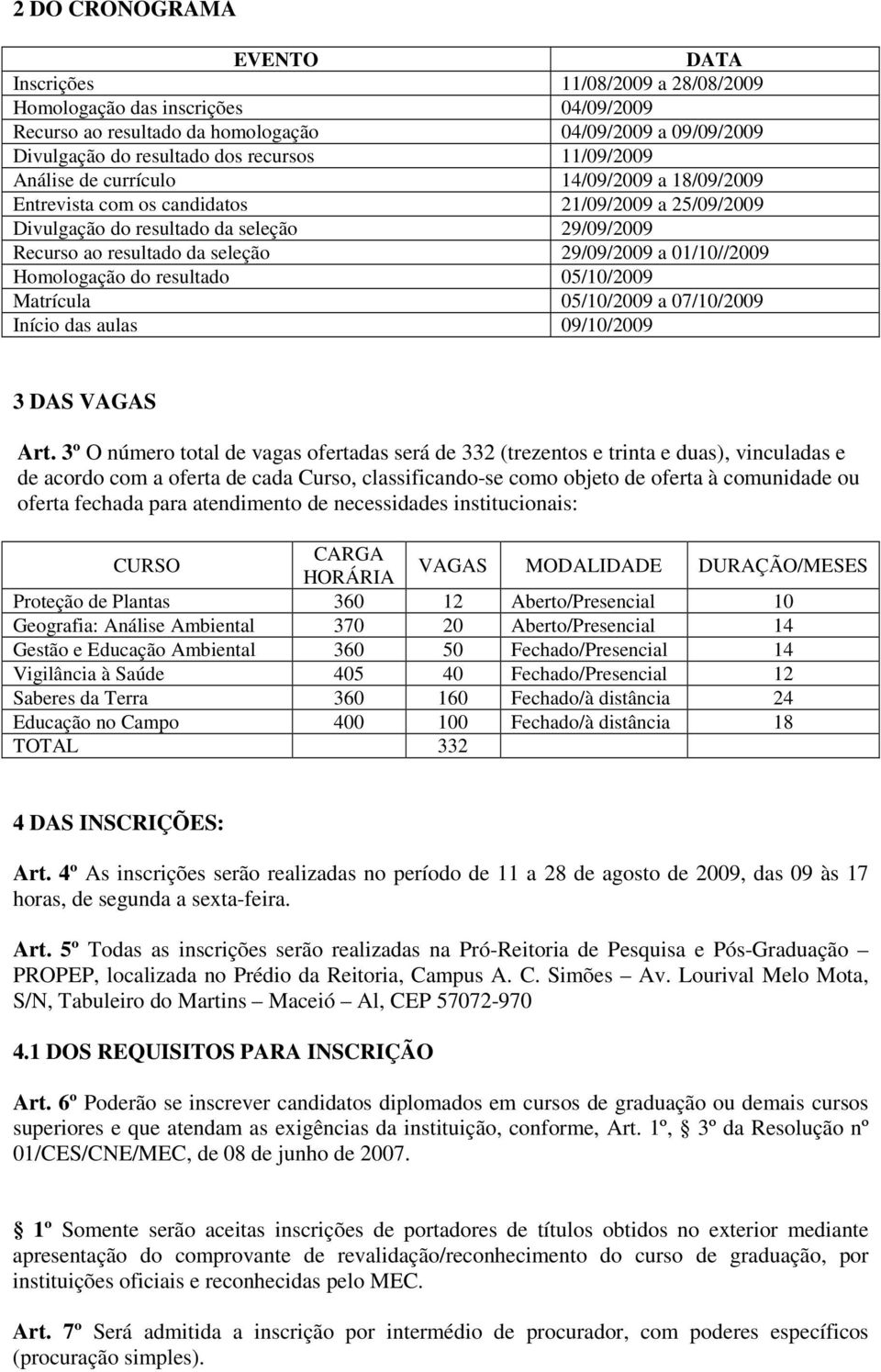 01/10//2009 Homologação do resultado 05/10/2009 Matrícula 05/10/2009 a 07/10/2009 Início das aulas 09/10/2009 3 DAS VAGAS Art.