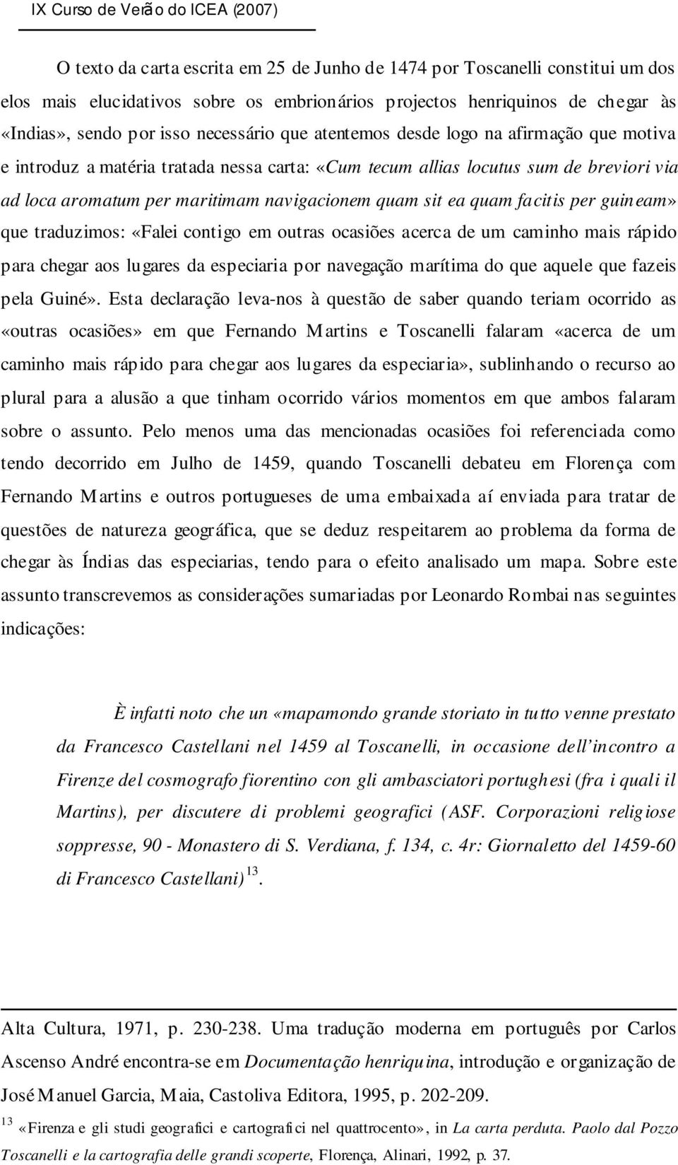 facitis per guineam» que traduzimos: «Falei contigo em outras ocasiões acerca de um caminho mais rápido para chegar aos lugares da especiaria por navegação marítima do que aquele que fazeis pela