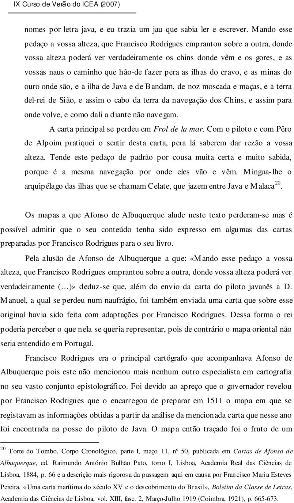 fazer pera as ilhas do cravo, e as minas do ouro onde são, e a ilha de Java e de Bandam, de noz moscada e maças, e a terra del-rei de Sião, e assim o cabo da terra da navegação dos Chins, e assim