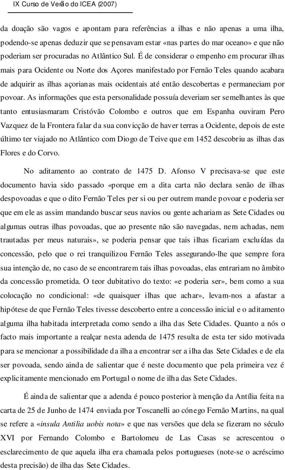 É de considerar o empenho em procurar ilhas mais para Ocidente ou Norte dos Açores manifestado por Fernão Teles quando acabara de adquirir as ilhas açorianas mais ocidentais até então descobertas e