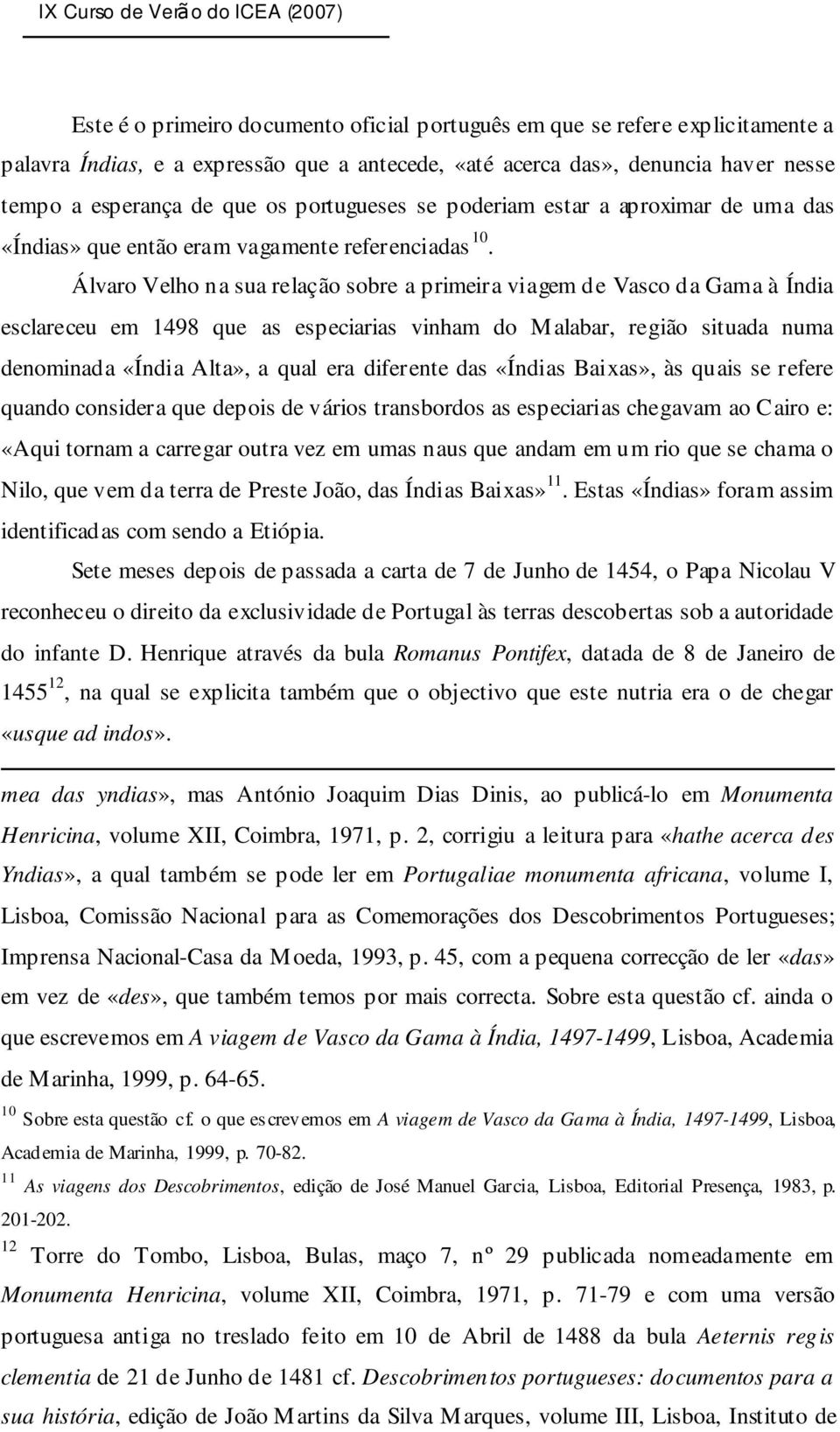 Álvaro Velho na sua relação sobre a primeira viagem de Vasco da Gama à Índia esclareceu em 1498 que as especiarias vinham do Malabar, região situada numa denominada «Índia Alta», a qual era diferente