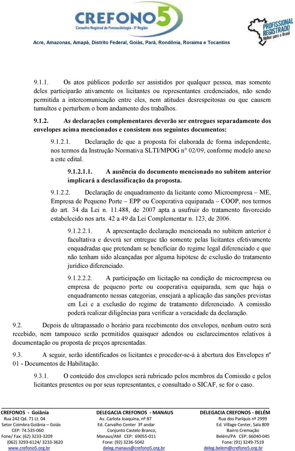 As declarações complementares deverão ser entregues separadamente dos envelopes acima mencionados e consistem nos seguintes documentos: 9.1.