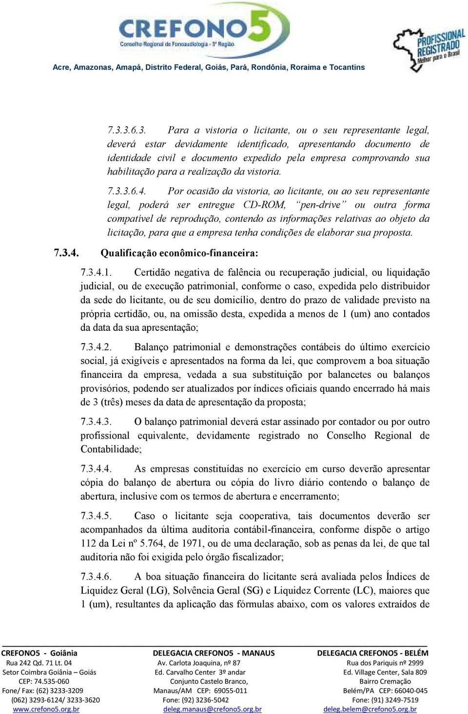 Por ocasião da vistoria, ao licitante, ou ao seu representante legal, poderá ser entregue CD-ROM, pen-drive ou outra forma compatível de reprodução, contendo as informações relativas ao objeto da