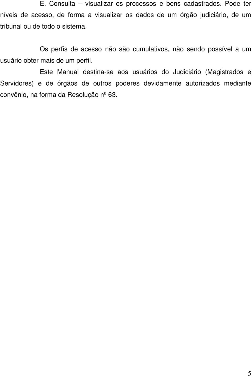 sistema. Os perfis de acesso não são cumulativos, não sendo possível a um usuário obter mais de um perfil.