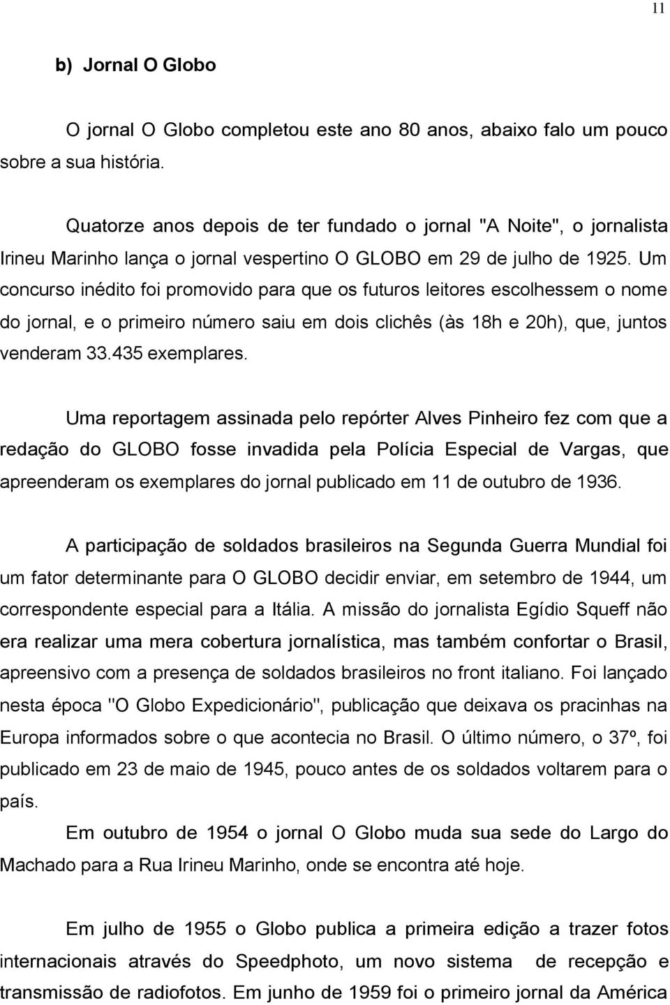 Um concurso inédito foi promovido para que os futuros leitores escolhessem o nome do jornal, e o primeiro número saiu em dois clichês (às 18h e 20h), que, juntos venderam 33.435 exemplares.