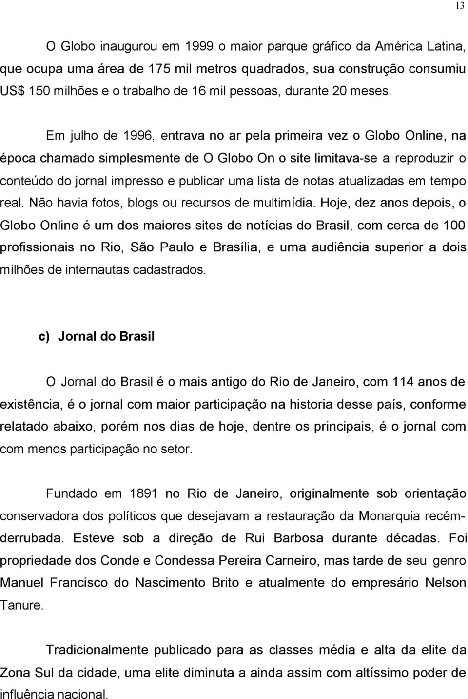 Em julho de 1996, entrava no ar pela primeira vez o Globo Online, na época chamado simplesmente de O Globo On o site limitava-se a reproduzir o conteúdo do jornal impresso e publicar uma lista de