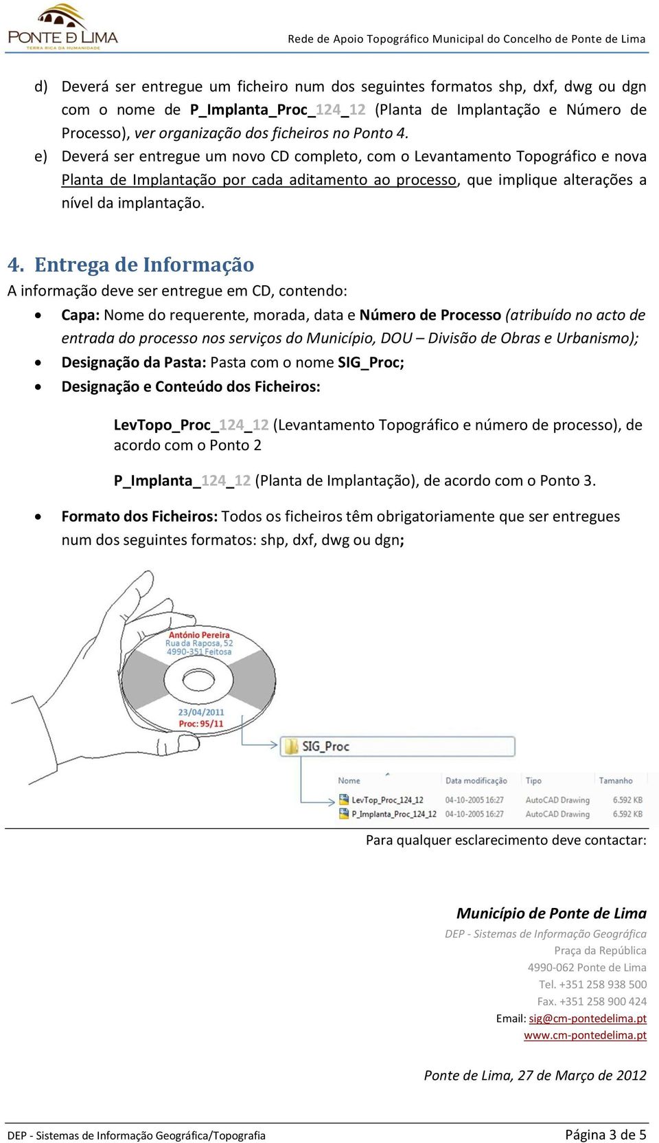 e) Deverá ser entregue um novo CD completo, com o Levantamento Topográfico e nova Planta de Implantação por cada aditamento ao processo, que implique alterações a nível da implantação. 4.