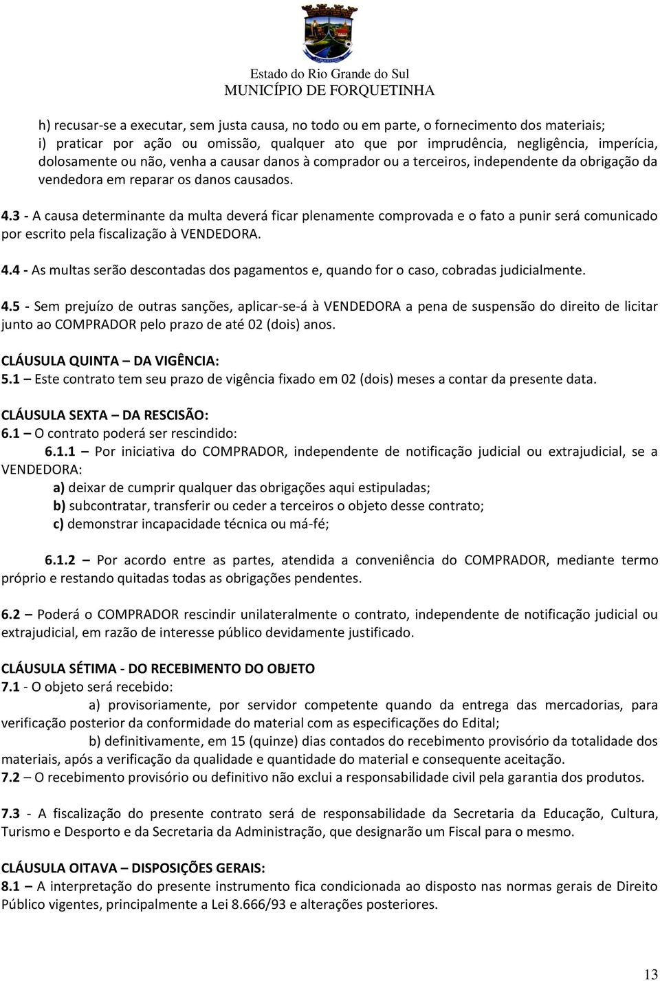 3 - A causa determinante da multa deverá ficar plenamente comprovada e o fato a punir será comunicado por escrito pela fiscalização à VENDEDORA. 4.