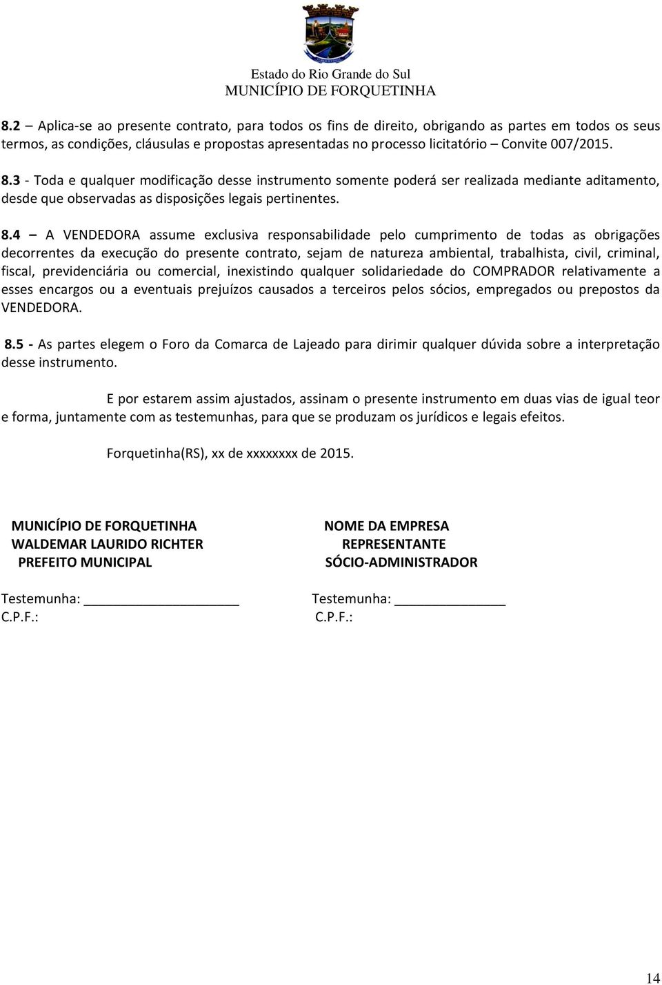 3 - Toda e qualquer modificação desse instrumento somente poderá ser realizada mediante aditamento, desde que observadas as disposições legais pertinentes. 8.