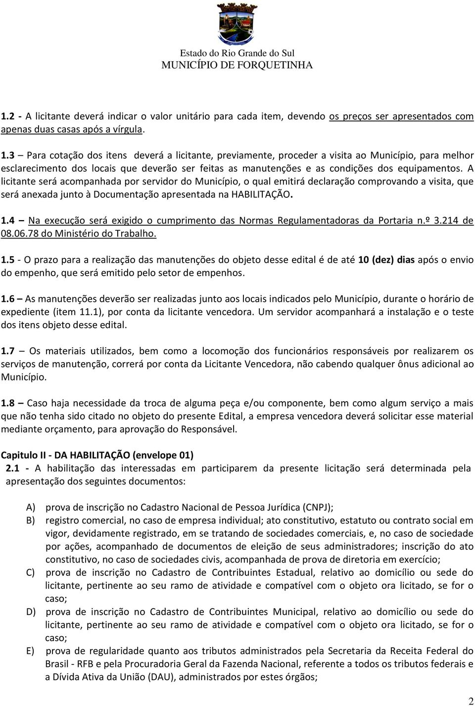 A licitante será acompanhada por servidor do Município, o qual emitirá declaração comprovando a visita, que será anexada junto à Documentação apresentada na HABILITAÇÃO. 1.