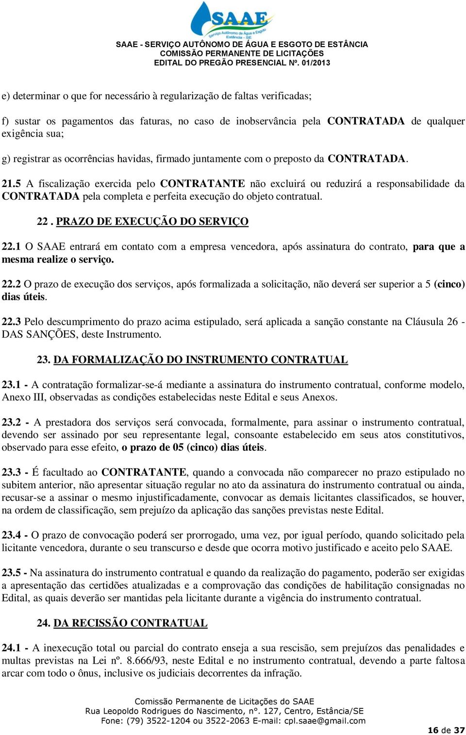 5 A fiscalização exercida pelo CONTRATANTE não excluirá ou reduzirá a responsabilidade da CONTRATADA pela completa e perfeita execução do objeto contratual. 22. PRAZO DE EXECUÇÃO DO SERVIÇO 22.