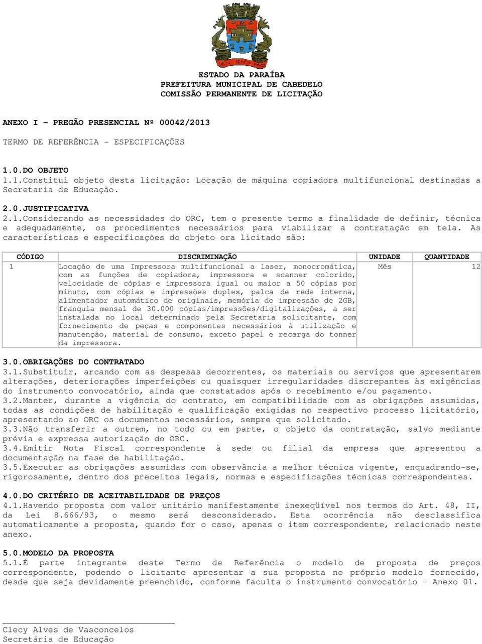 0.DO OBJETO 1.1.Constitui objeto desta licitação: Locação de máquina copiadora multifuncional destinadas a Secretaria de Educação. 2.0.JUSTIFICATIVA 2.1.Considerando as necessidades do ORC, tem o presente termo a finalidade de definir, técnica e adequadamente, os procedimentos necessários para viabilizar a contratação em tela.