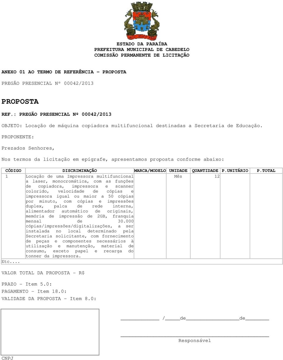 PROPONENTE: Prezados Senhores, Nos termos da licitação em epígrafe, apresentamos proposta conforme abaixo: CÓDIGO DISCRIMINAÇÃO MARCA/MODELO UNIDADE QUANTIDADE P.UNITÁRIO P.