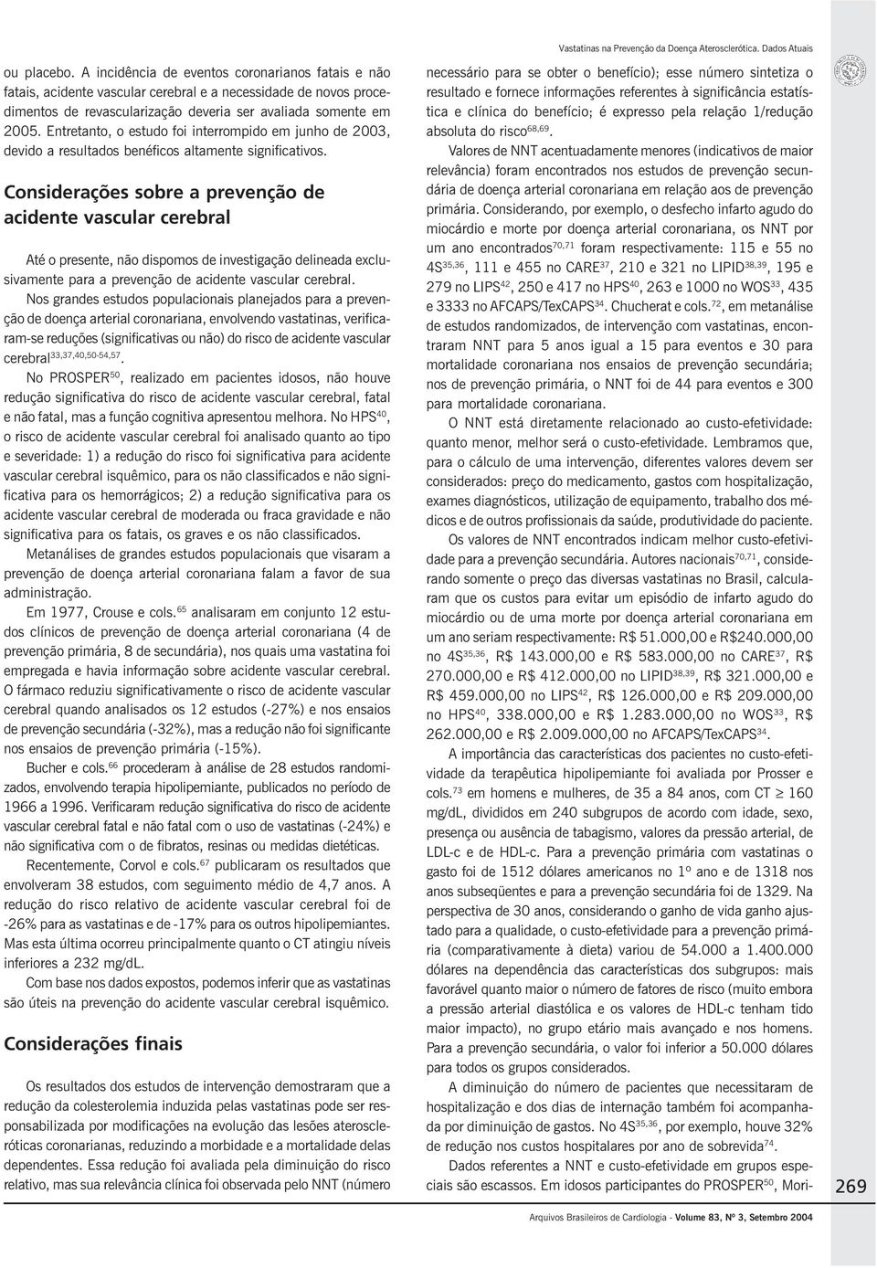 Considerações sobre a prevenção de acidente vascular cerebral Até o presente, não dispomos de investigação delineada exclusivamente para a prevenção de acidente vascular cerebral.