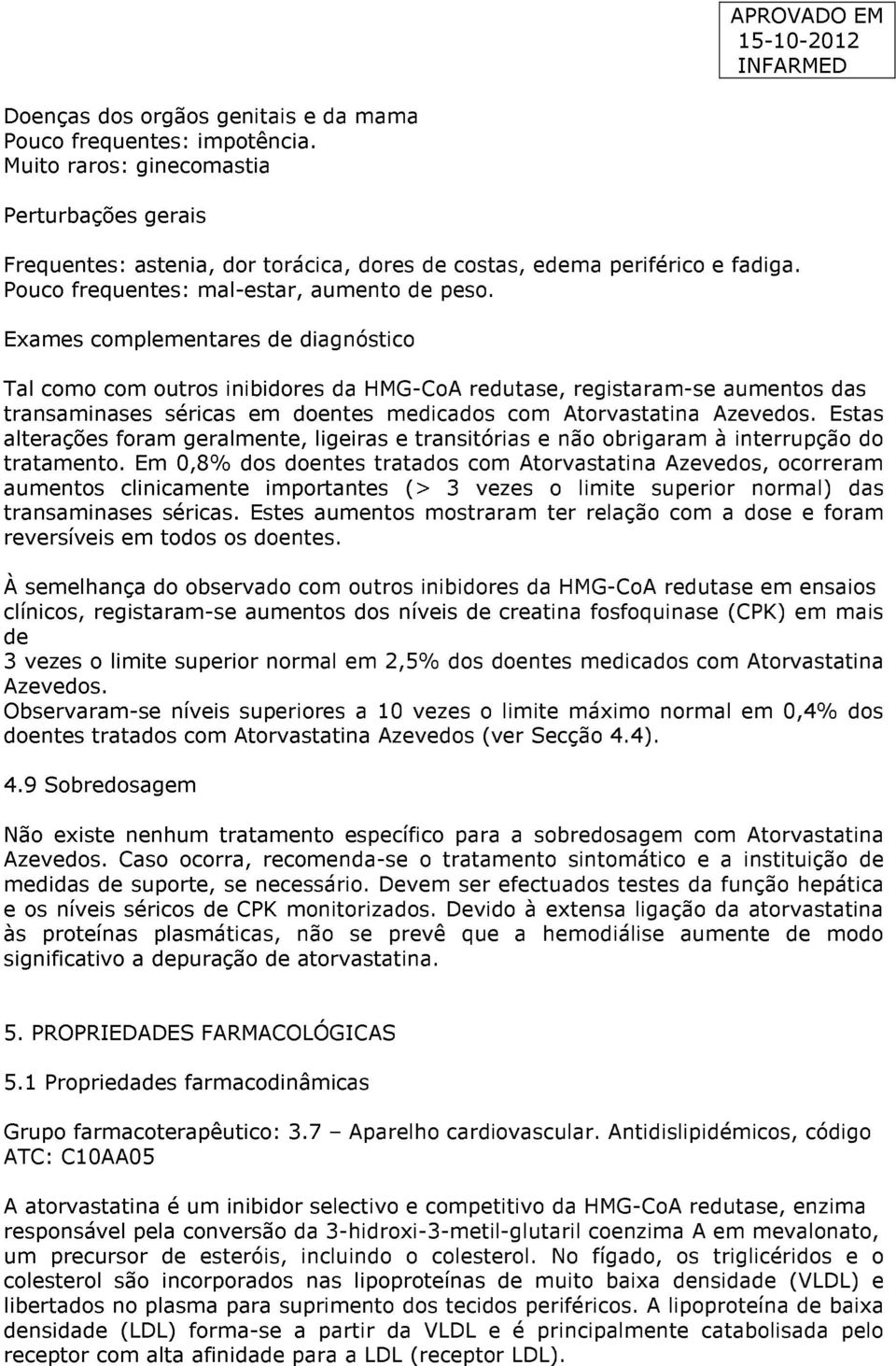 Exames complementares diagnóstico Tal como com outros inibidores da HMG-CoA redutase, registaram-se aumentos das transaminases séricas em doentes medicados com Atorvastatina Azevedos.