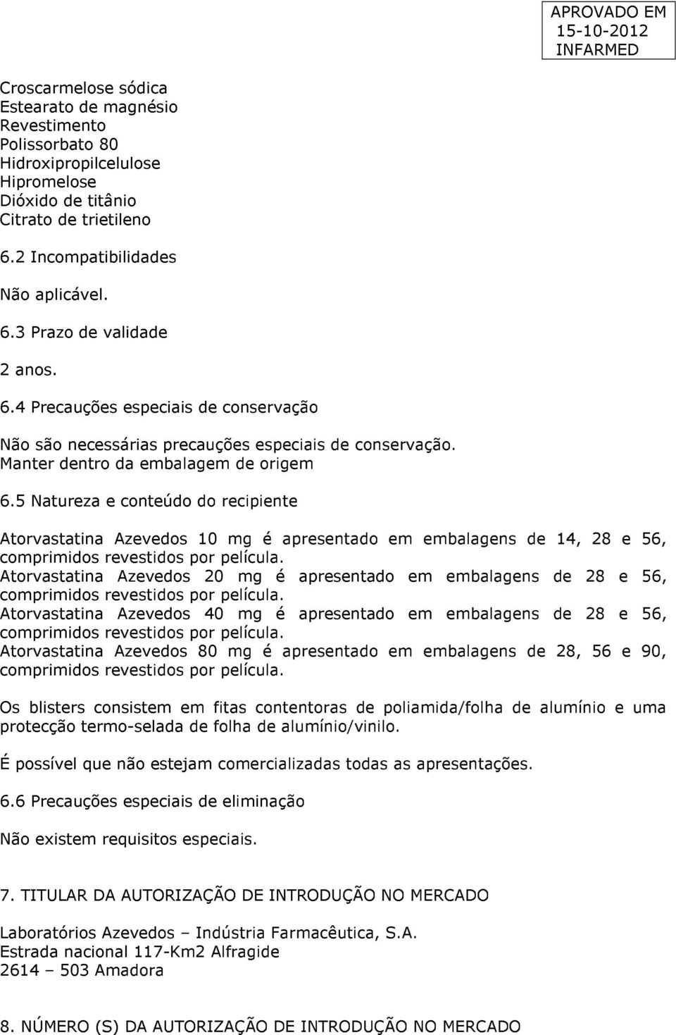 5 Natureza e conteúdo do recipiente Atorvastatina Azevedos 10 mg é apresentado em embalagens 14, 28 e 56, comprimidos revestidos por película.